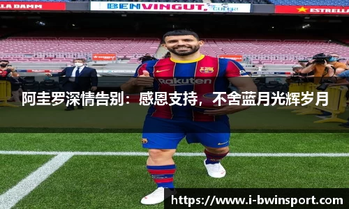 阿圭罗深情告别：感恩支持，不舍蓝月光辉岁月