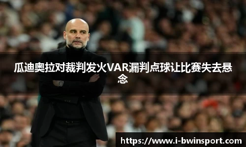 瓜迪奥拉对裁判发火VAR漏判点球让比赛失去悬念
