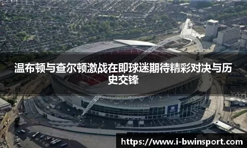 温布顿与查尔顿激战在即球迷期待精彩对决与历史交锋