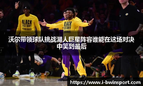 沃尔带领球队挑战湖人巨星阵容谁能在这场对决中笑到最后