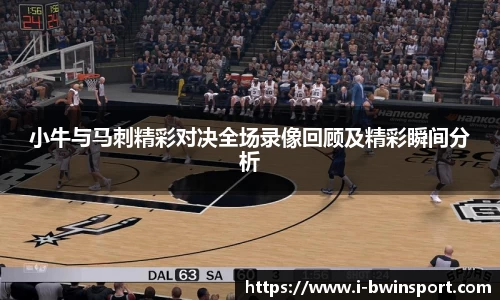 小牛与马刺精彩对决全场录像回顾及精彩瞬间分析