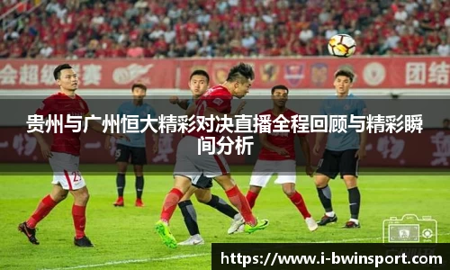 贵州与广州恒大精彩对决直播全程回顾与精彩瞬间分析