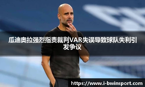 瓜迪奥拉强烈指责裁判VAR失误导致球队失利引发争议