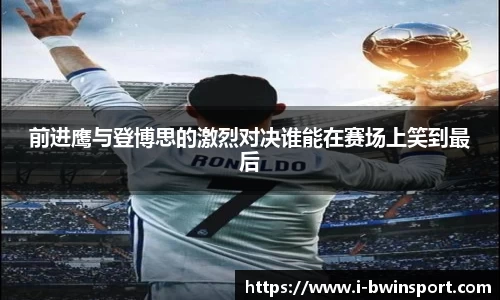 前进鹰与登博思的激烈对决谁能在赛场上笑到最后