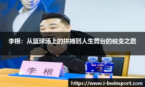 李根：从篮球场上的拼搏到人生舞台的蜕变之路