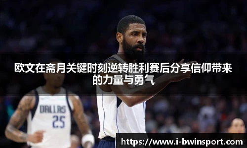 欧文在斋月关键时刻逆转胜利赛后分享信仰带来的力量与勇气