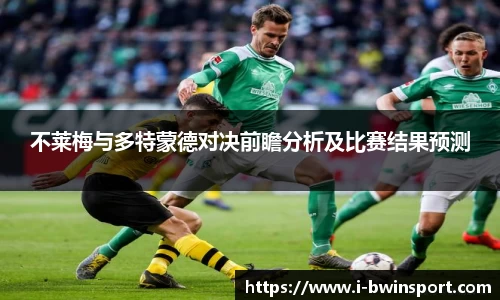 不莱梅与多特蒙德对决前瞻分析及比赛结果预测