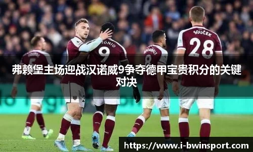 弗赖堡主场迎战汉诺威9争夺德甲宝贵积分的关键对决