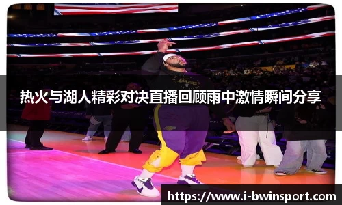 热火与湖人精彩对决直播回顾雨中激情瞬间分享
