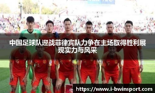 中国足球队迎战菲律宾队力争在主场取得胜利展现实力与风采