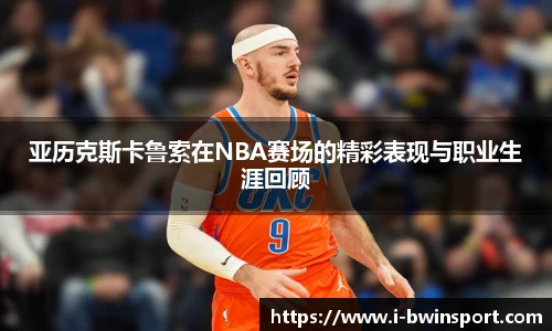 亚历克斯卡鲁索在NBA赛场的精彩表现与职业生涯回顾