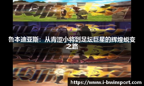 鲁本迪亚斯：从青涩小将到足坛巨星的辉煌蜕变之路