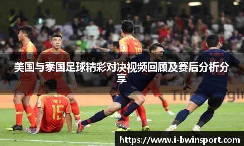 美国与泰国足球精彩对决视频回顾及赛后分析分享