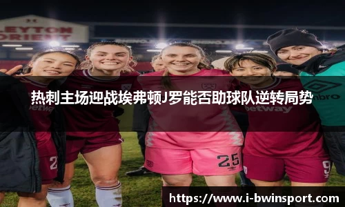 热刺主场迎战埃弗顿J罗能否助球队逆转局势