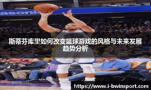 斯蒂芬库里如何改变篮球游戏的风格与未来发展趋势分析