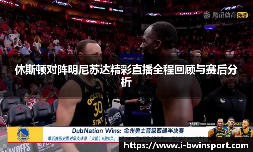 休斯顿对阵明尼苏达精彩直播全程回顾与赛后分析