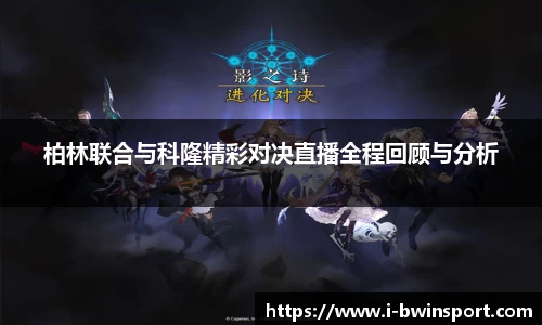 柏林联合与科隆精彩对决直播全程回顾与分析