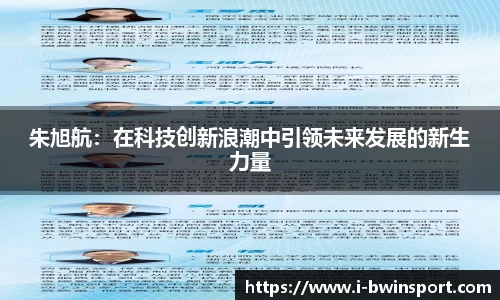 朱旭航：在科技创新浪潮中引领未来发展的新生力量