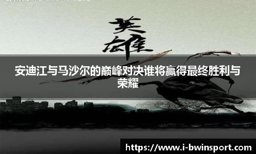 安迪江与马沙尔的巅峰对决谁将赢得最终胜利与荣耀