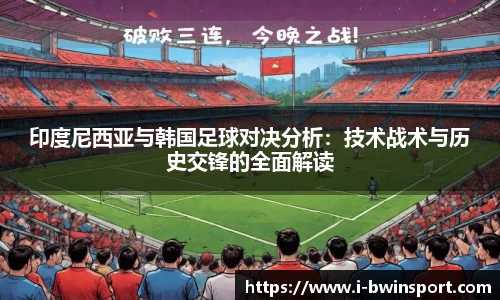印度尼西亚与韩国足球对决分析：技术战术与历史交锋的全面解读
