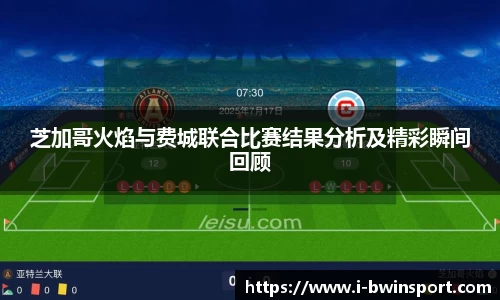 芝加哥火焰与费城联合比赛结果分析及精彩瞬间回顾